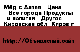 Мёд с Алтая › Цена ­ 600 - Все города Продукты и напитки » Другое   . Кировская обл.,Киров г.